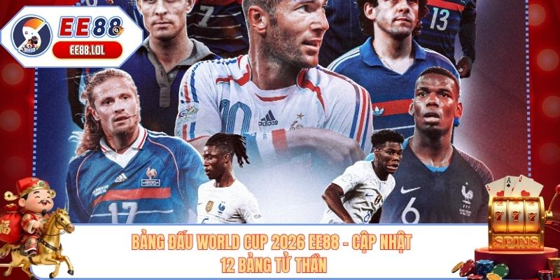 Bảng Đấu World Cup 2026 EE88 - Cập Nhật 12 Bảng Tử Thần