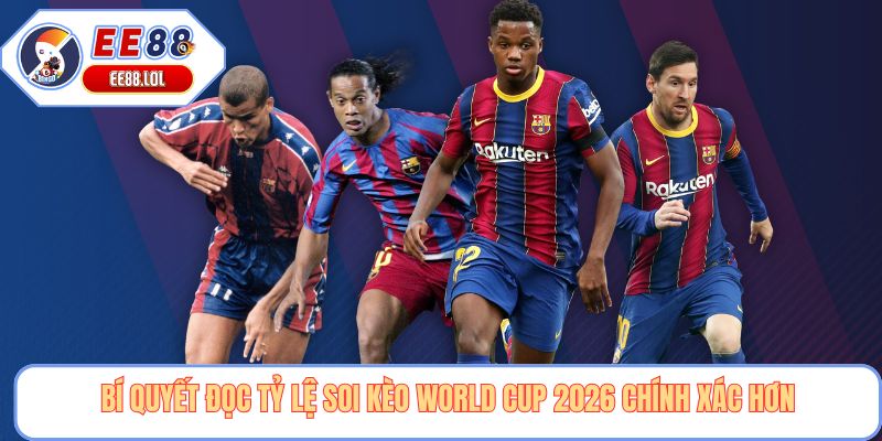 Bí quyết đọc tỷ lệ soi kèo world cup 2026 chính xác hơn