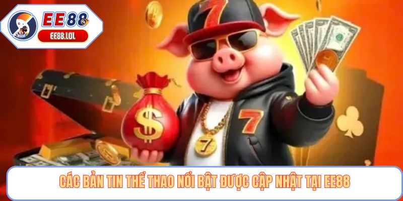 Các bản tin thể thao nổi bật được cập nhật tại EE88