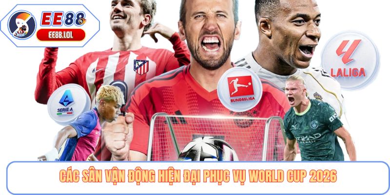 Các sân vận động hiện đại phục vụ World Cup 2026
