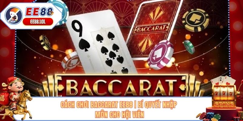 Cách Chơi Baccarat EE88 | Bí Quyết Nhập Môn Cho Hội Viên
