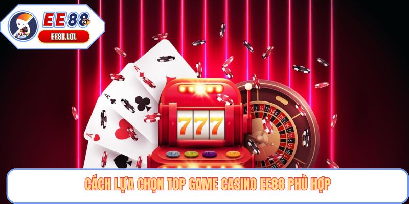 Cách lựa chọn top game casino EE88 phù hợp
