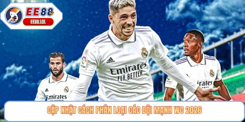 Cập nhật cách phân loại các đội mạnh WC 2026