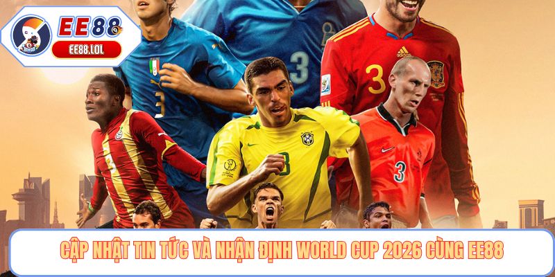 Cập nhật tin tức và nhận định World Cup 2026 cùng EE88