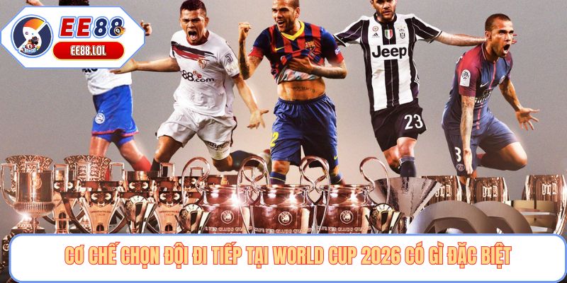 Cơ chế chọn đội đi tiếp tại World Cup 2026 có gì đặc biệt