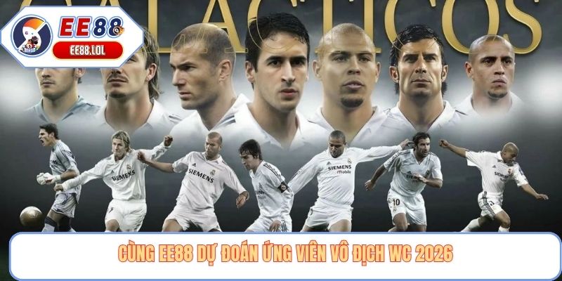 Cùng EE88 dự đoán ứng viên vô địch WC 2026