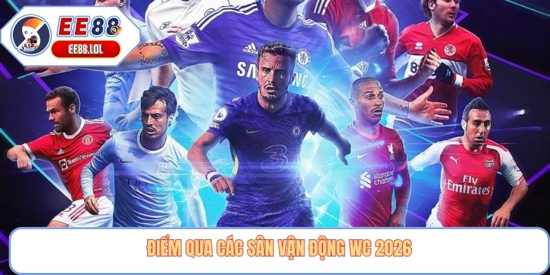 Điểm qua các sân vận động wc 2026
