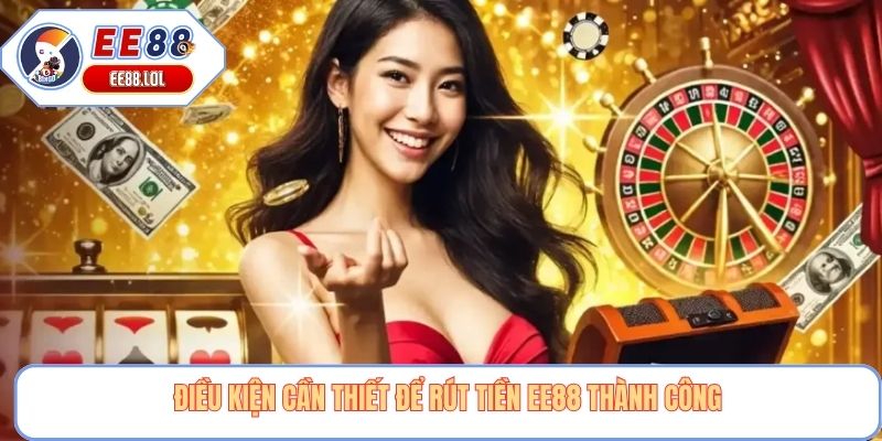 Điều kiện cần thiết để rút tiền EE88 thành công