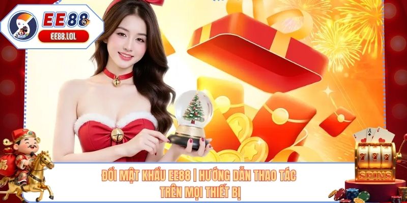 Đổi Mật Khẩu EE88 | Hướng Dẫn Thao Tác Trên Mọi Thiết Bị