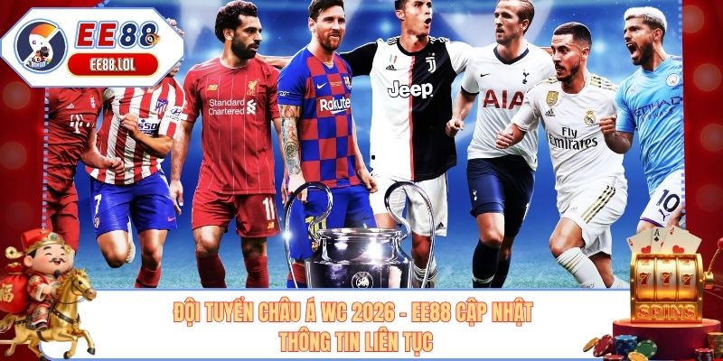 Đội Tuyển Châu Á WC 2026 - EE88 Cập Nhật Thông Tin Liên Tục