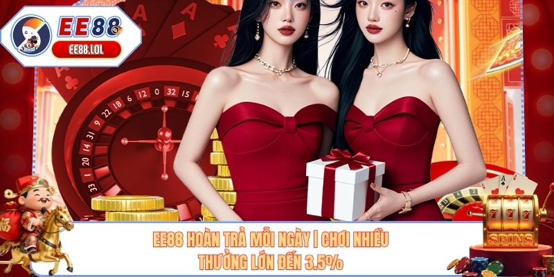 EE88 Hoàn Trả Mỗi Ngày | Chơi Nhiều - Thưởng Lớn Đến 3.5%
