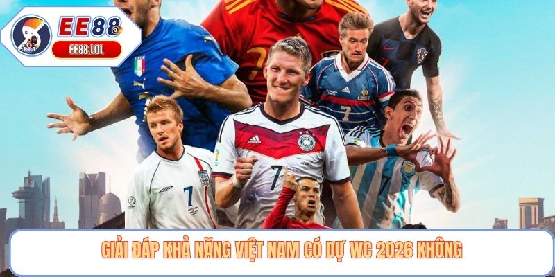 Giải đáp khả năng Việt Nam có dự WC 2026 không