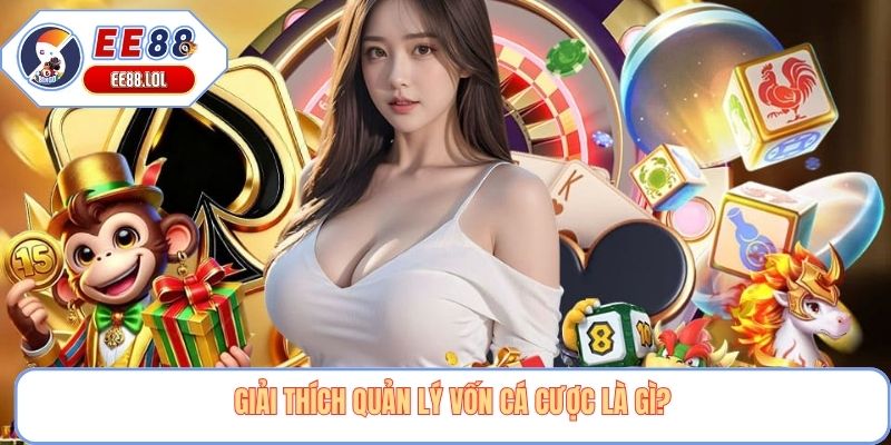Giải thích quản lý vốn cá cược là gì?