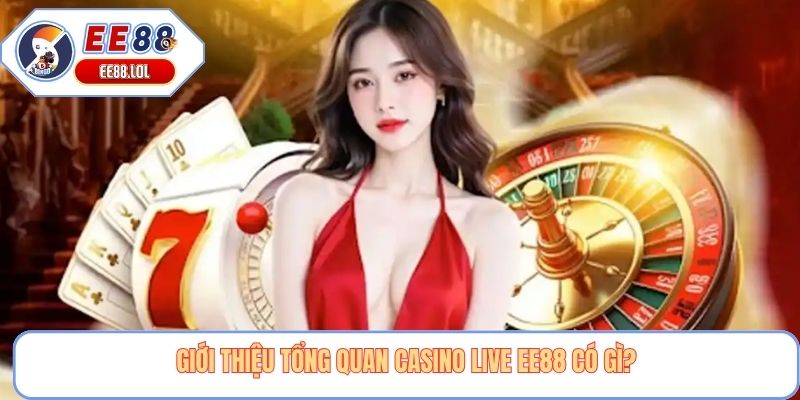 Giới thiệu tổng quan casino live EE88 có gì?