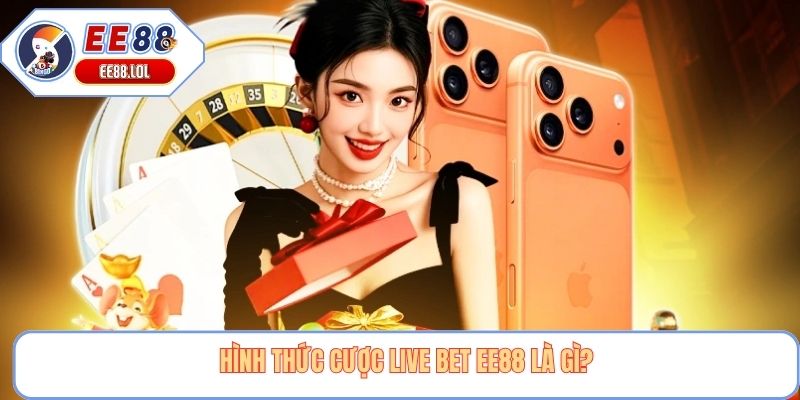 Hình thức cược live bet EE88 là gì?