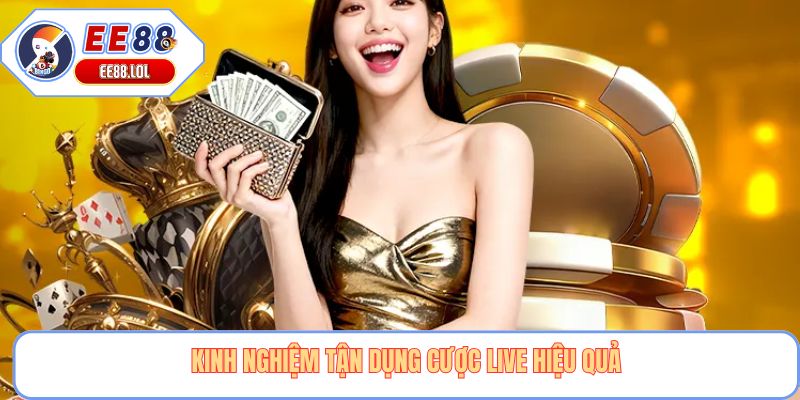 Kinh nghiệm tận dụng cược live hiệu quả