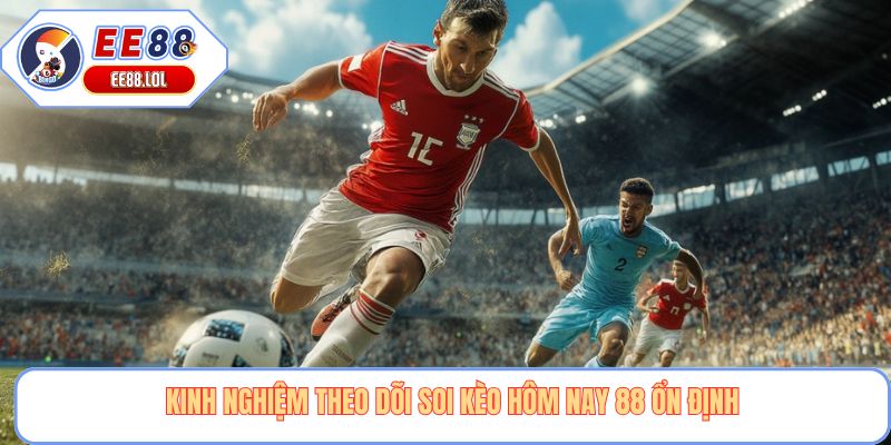 Kinh nghiệm theo dõi soi kèo hôm nay 88 ổn định