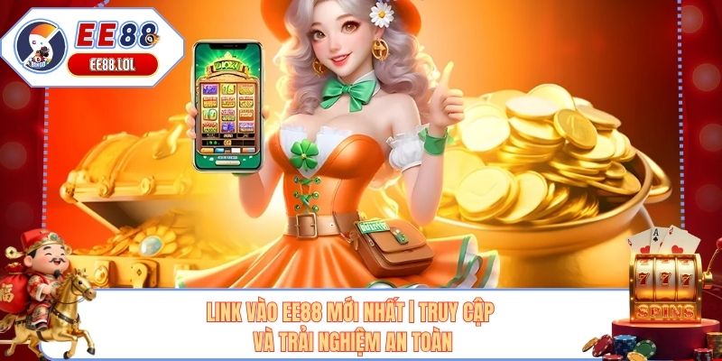 Link Vào EE88 Mới Nhất | Truy Cập Và Trải Nghiệm An Toàn