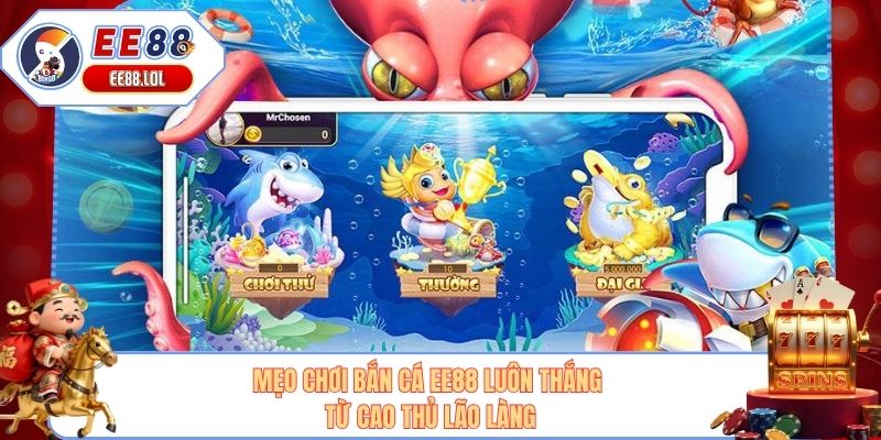 Mẹo Chơi Bắn Cá EE88 Luôn Thắng Từ Cao Thủ Lão Làng