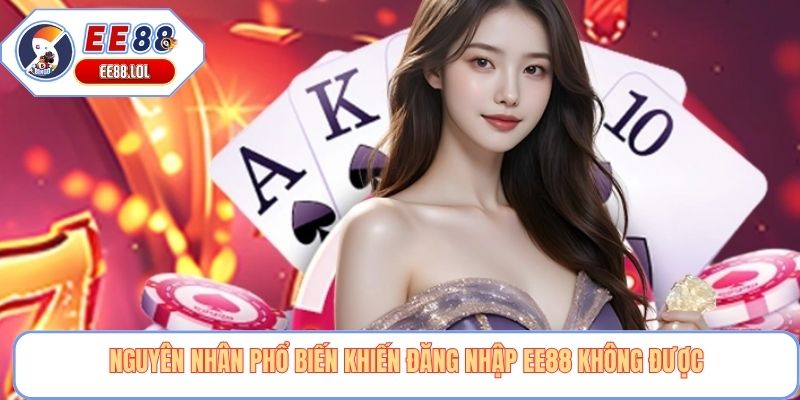 Nguyên nhân phổ biến khiến đăng nhập EE88 không được