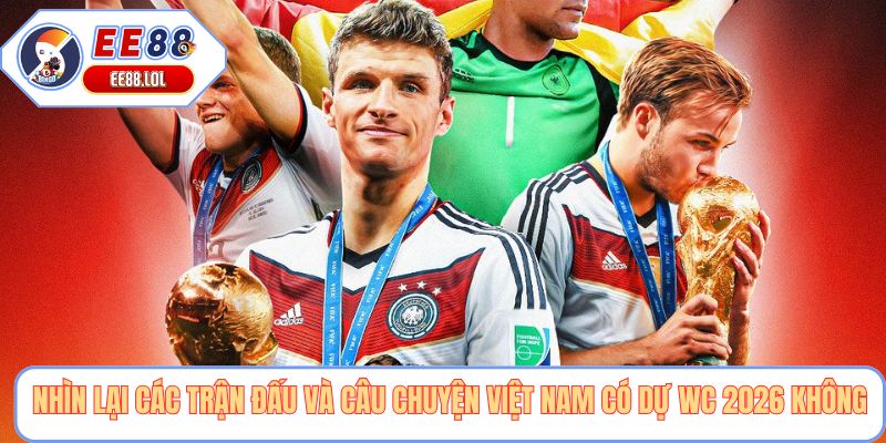 Nhìn lại các trận đấu và câu chuyện việt nam có dự wc 2026 không