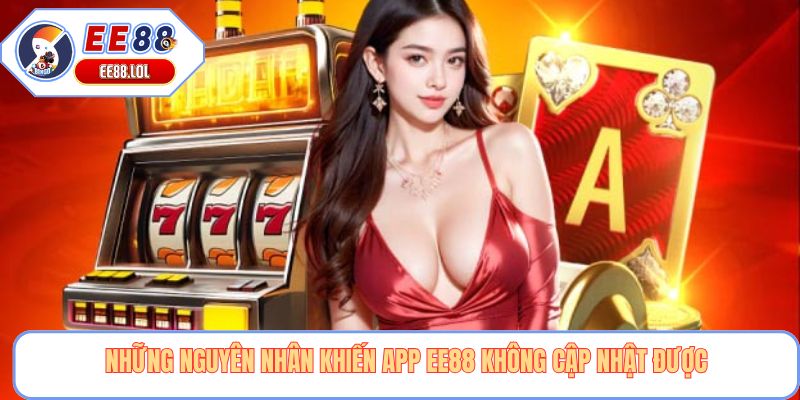 Những nguyên nhân khiến app EE88 không cập nhật được