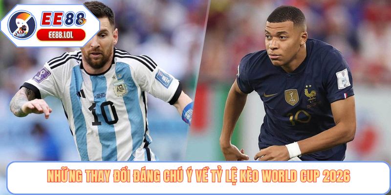 Những thay đổi đáng chú ý về tỷ lệ kèo World Cup 2026