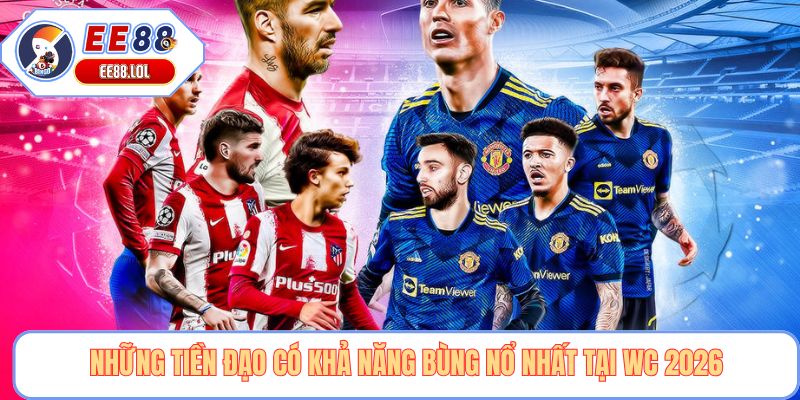 Những tiền đạo có khả năng bùng nổ nhất tại WC 2026