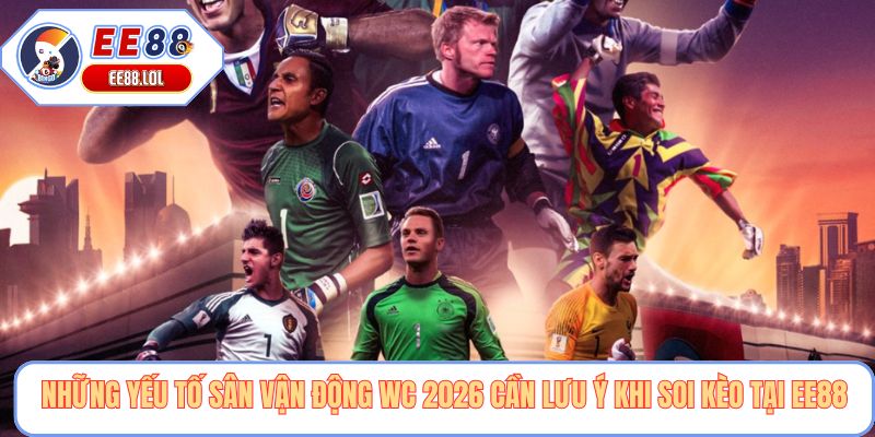 Những yếu tố sân vận động wc 2026 cần lưu ý khi soi kèo tại EE88