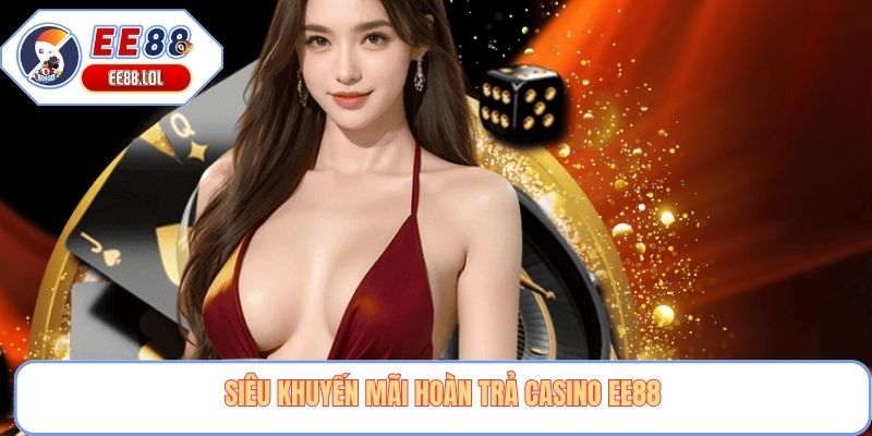 Siêu khuyến mãi hoàn trả Casino EE88