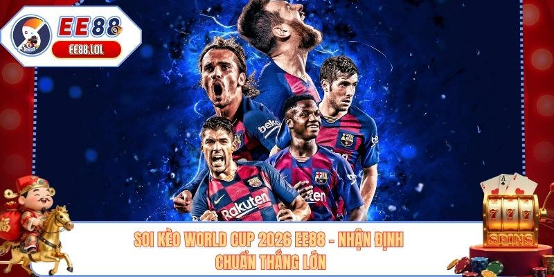Soi Kèo World Cup 2026 EE88 - Nhận Định Chuẩn Thắng Lớn
