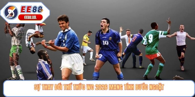 Sự thay đổi thể thức wc 2026 mang tính bước ngoặt