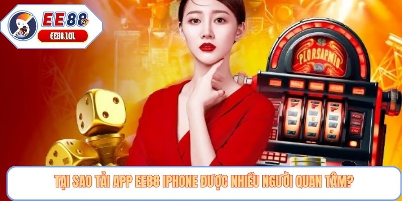 Tại sao tải app EE88 iphone được nhiều người quan tâm?