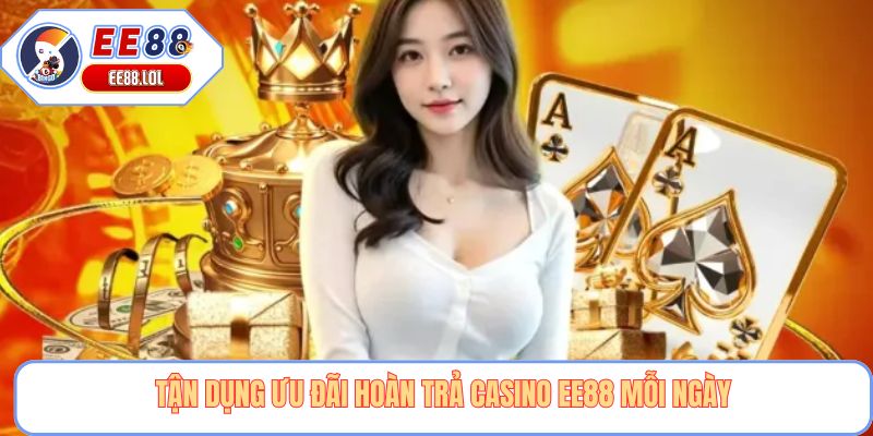 Tận dụng ưu đãi hoàn trả Casino EE88 mỗi ngày