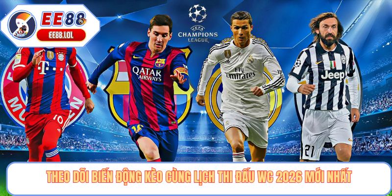 Theo dõi biến động kèo cùng lịch thi đấu wc 2026 mới nhất