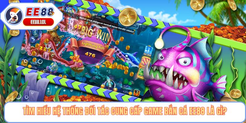 Tìm hiểu hệ thống đối tác cung cấp game bắn cá EE88 là gì?
