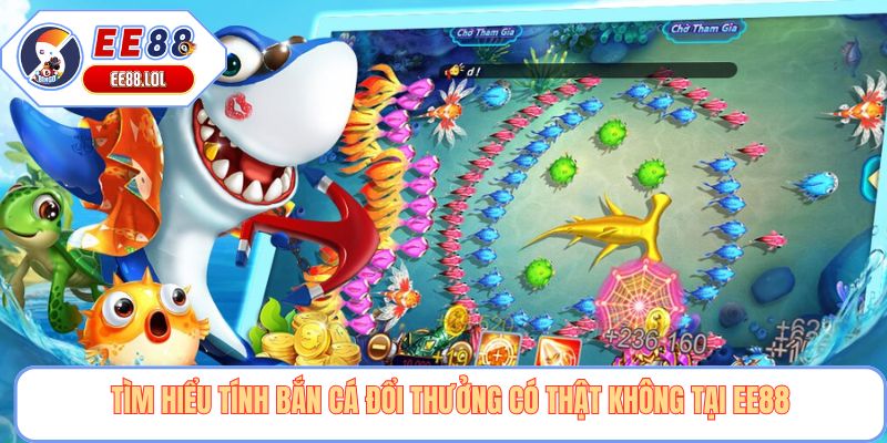 Tìm hiểu tính bắn cá đổi thưởng có thật không tại EE88