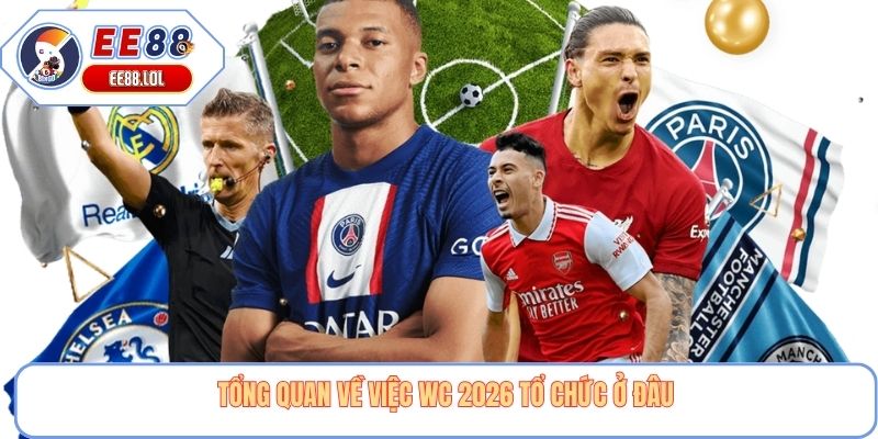 Tổng quan về việc wc 2026 tổ chức ở đâu