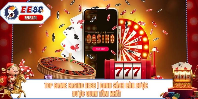 Top Game Casino EE88 | Danh Sách Bàn Cược Được Quan Tâm Nhất