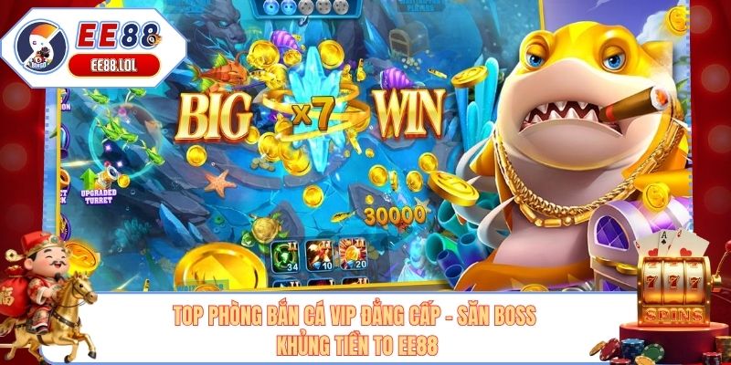 Top Phòng Bắn Cá VIP Đẳng Cấp - Săn Boss Khủng Tiền To EE88