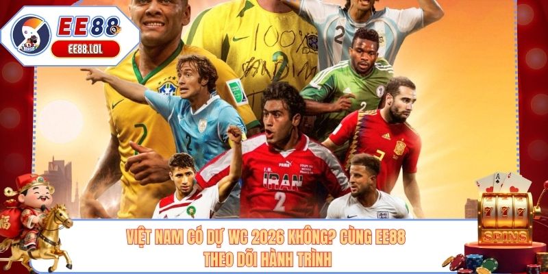 Việt Nam Có Dự WC 2026 Không? Cùng EE88 Theo Dõi Hành Trình