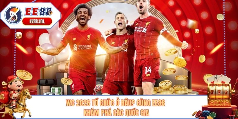 WC 2026 Tổ Chức Ở Đâu? Cùng EE88 Khám Phá Các Quốc Gia