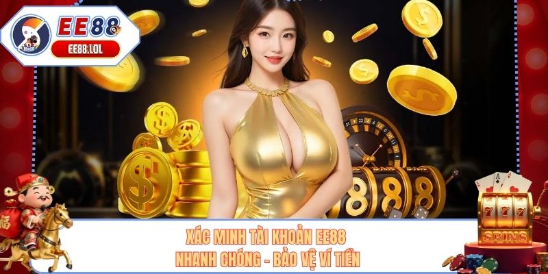 Xác Minh Tài Khoản EE88 Nhanh Chóng - Bảo Vệ Ví Tiền
