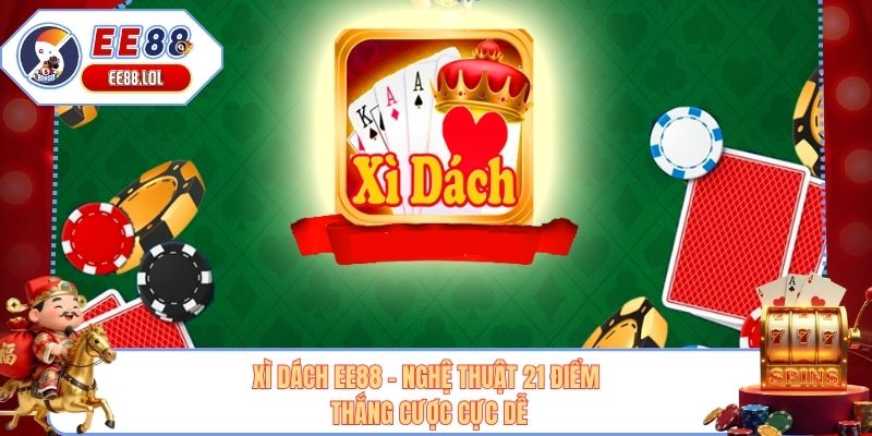 Xì Dách EE88 - Nghệ Thuật 21 Điểm Thắng Cược Cực Dễ