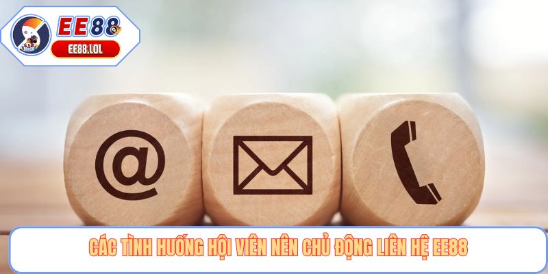 Các tình huống hội viên nên chủ động liên hệ EE88