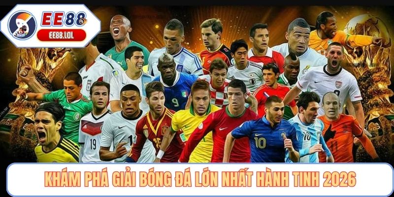Khám phá giải bóng đá lớn nhất hành tinh 2026