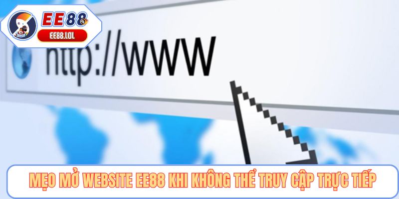 Mẹo mở website EE88 khi không thể truy cập trực tiếp