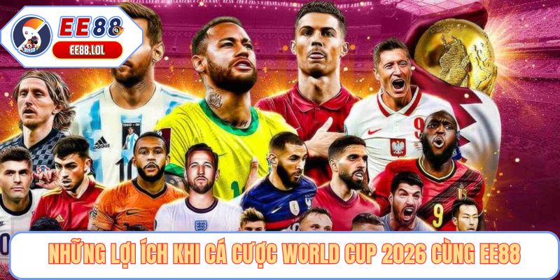 Những lợi ích khi cá cược World Cup 2026 cùng EE88