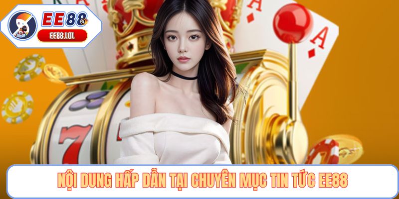 Nội dung hấp dẫn tại chuyên mục tin tức EE88