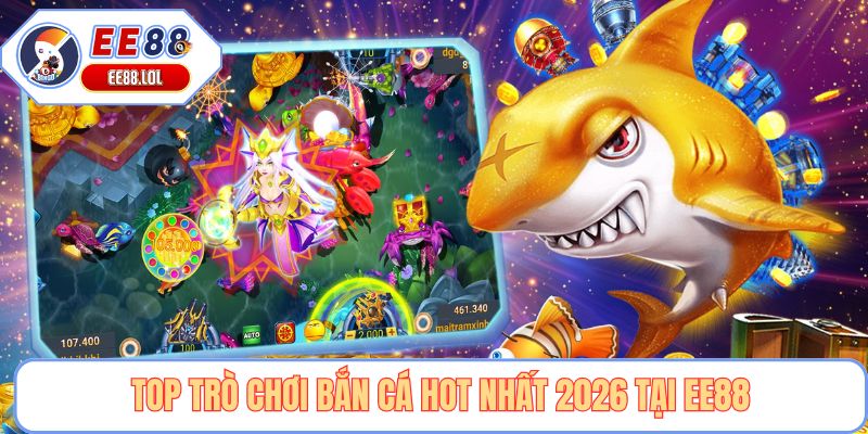 Top trò chơi bắn cá hot nhất 2026 tại EE88